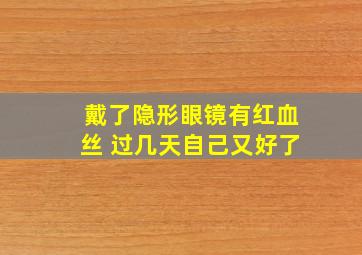 戴了隐形眼镜有红血丝 过几天自己又好了